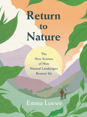 Return to Nature : The New Science of How Natural Landscapes Restore Us