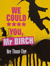 We Could **** You, Mr Birch